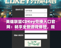 英雄聯(lián)盟CDKey兌換入口官網(wǎng)：暢享全新游戲體驗，提升你的戰(zhàn)斗力！