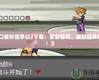 《口袋妖怪黑白2下載：全新冒險(xiǎn)，重拾經(jīng)典魅力！》