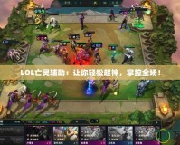 LOL亡靈輔助：讓你輕松超神，掌控全場！