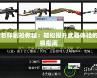 CF怎樣刷槍教程：輕松提升武器體驗(yàn)的終極指南