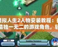 模擬人生2人物安裝教程：打造獨(dú)一無(wú)二的游戲角色，輕松上手！