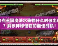 洛克王國魔法水壺怪什么時候出現(xiàn)？解鎖神秘怪物的最佳時機！