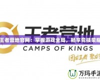 王者營地官網(wǎng)：掌握游戲全局，暢享競技榮耀