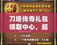 刀塔傳奇禮包領(lǐng)取中心，超值福利等你來拿！