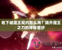 地下城魔王契約怎么用？揭開魔王之力的神秘面紗