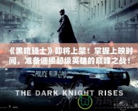 《黑暗騎士》即將上架！掌握上映時(shí)間，準(zhǔn)備迎接超級(jí)英雄的巔峰之戰(zhàn)！