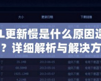 LOL更新慢是什么原因造成的？詳細(xì)解析與解決方案