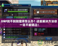 DNF找不到附魔師怎么辦？這些解決方法你一定不能錯過！