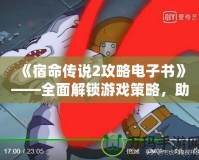 《宿命傳說(shuō)2攻略電子書》——全面解鎖游戲策略，助你成為無(wú)敵英雄