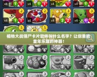 植物大戰(zhàn)僵尸卡片軟件叫什么名字？讓你重拾童年樂趣的神器！