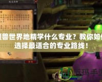 魔獸世界地精學(xué)什么專業(yè)？教你如何選擇最適合的專業(yè)路線！