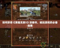 如何獲得《英雄無(wú)敵5》攻略書(shū)，暢玩游戲的必備指南