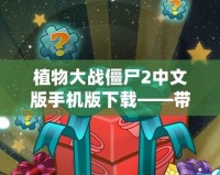 植物大戰(zhàn)僵尸2中文版手機(jī)版下載——帶你暢享極致游戲樂趣！