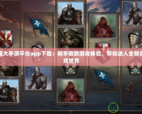 盛大手游平臺app下載：暢享極致游戲體驗，帶你進(jìn)入全新游戲世界