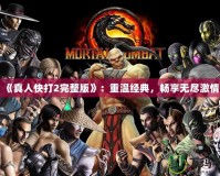 《真人快打2完整版》：重溫經(jīng)典，暢享無盡激情