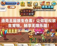 洛克王國放生倉庫：讓你輕松放生寵物，暢享無限樂趣！