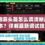 CF煙霧頭盔怎么調(diào)清晰最新版本？詳解最新調(diào)試技巧！