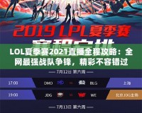 LOL夏季賽2021直播全程攻略：全網(wǎng)最強(qiáng)戰(zhàn)隊(duì)爭(zhēng)鋒，精彩不容錯(cuò)過(guò)！
