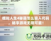 模擬人生4秘籍怎么輸入代碼，暢享游戲無限可能！