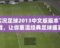 實況足球2013中文版版本下載，讓你重溫經(jīng)典足球盛宴