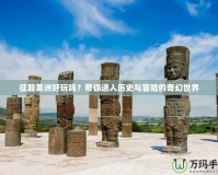 征服美洲好玩嗎？帶你進(jìn)入歷史與冒險的奇幻世界