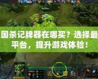 三國殺記牌器在哪買？選擇最佳平臺，提升游戲體驗！