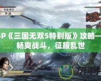 PSP《三國(guó)無(wú)雙5特別版》攻略——暢爽戰(zhàn)斗，征服亂世