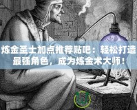 煉金圣士加點(diǎn)推薦貼吧：輕松打造最強(qiáng)角色，成為煉金術(shù)大師！