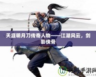 天涯明月刀傳奇人物——江湖風云，劍影俠骨