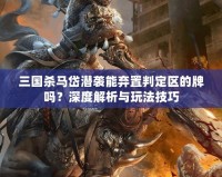 三國(guó)殺馬岱潛襲能棄置判定區(qū)的牌嗎？深度解析與玩法技巧