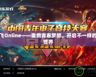 新飛飛Online——重燃青春夢(mèng)想，開(kāi)啟不一樣的游戲世界