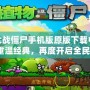 植物大戰(zhàn)僵尸手機(jī)版原版下載中文版——重溫經(jīng)典，再度開(kāi)啟全民挑戰(zhàn)！