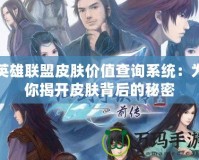 英雄聯(lián)盟皮膚價值查詢系統(tǒng)：為你揭開皮膚背后的秘密