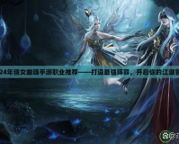 2024年倩女幽魂手游職業(yè)推薦——打造最強(qiáng)陣容，開(kāi)啟你的江湖冒險(xiǎn)