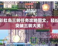 彩虹島三轉(zhuǎn)任務(wù)攻略圖文，輕松突破三轉(zhuǎn)大關(guān)！