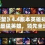 2024《英雄聯(lián)盟》4.4版本英雄排名解析——掌握最強英雄，領(lǐng)先全場！