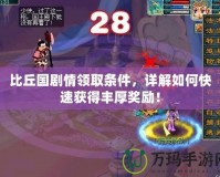 比丘國(guó)劇情領(lǐng)取條件，詳解如何快速獲得豐厚獎(jiǎng)勵(lì)！