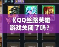 《QQ絲路英雄游戲關閉了嗎？揭秘游戲背后的故事與未來可能性》