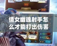 倩女幽魂射手怎么才能打出傷害？掌握這幾點，讓你輕松秒殺敵人！