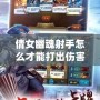 倩女幽魂射手怎么才能打出傷害？掌握這幾點，讓你輕松秒殺敵人！