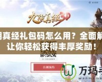 九陰真經(jīng)禮包碼怎么用？全面解析，讓你輕松獲得豐厚獎(jiǎng)勵(lì)！