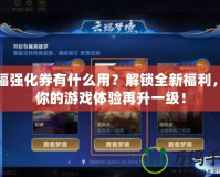 祝福強(qiáng)化券有什么用？解鎖全新福利，讓你的游戲體驗(yàn)再升一級！