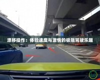 漂移操作：體驗(yàn)速度與激情的極限駕駛樂趣