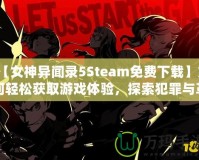 【女神異聞錄5Steam免費(fèi)下載】如何輕松獲取游戲體驗(yàn)，探索犯罪與革命的故事！