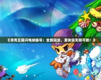 《洛克王國閃電球編號：全新玩法，激發(fā)你無限可能！》