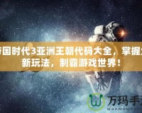 帝國(guó)時(shí)代3亞洲王朝代碼大全，掌握全新玩法，制霸游戲世界！