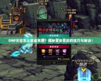 DNF天空怎么變成克?。拷颐刈兩肀澈蟮募记膳c秘訣！