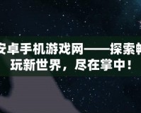 安卓手機(jī)游戲網(wǎng)——探索暢玩新世界，盡在掌中！