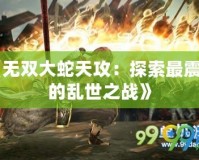《無(wú)雙大蛇天攻：探索最震撼的亂世之戰(zhàn)》