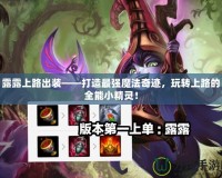 露露上路出裝——打造最強(qiáng)魔法奇跡，玩轉(zhuǎn)上路的全能小精靈！
